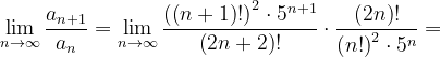 \dpi{120} \lim_{n \to \infty }\frac{a_{n+1}}{a_{n}}=\lim_{n \to \infty }\frac{\left ( \left (n+1 \right )! \right )^{2}\cdot 5^{n+1}}{\left ( 2n+2 \right )!}\cdot \frac{\left ( 2n \right )!}{\left ( n! \right )^{2}\cdot 5^{n}}=